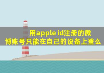 用apple id注册的微博账号只能在自己的设备上登么